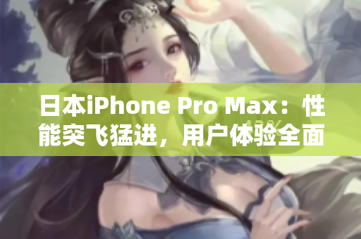 日本iPhone Pro Max：性能突飞猛进，用户体验全面升级