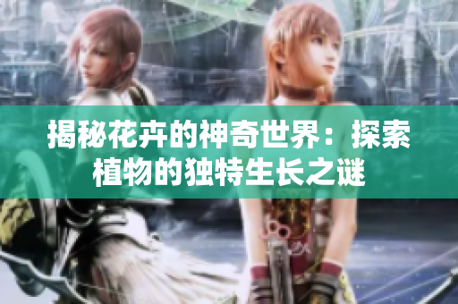揭秘花卉的神奇世界：探索植物的独特生长之谜