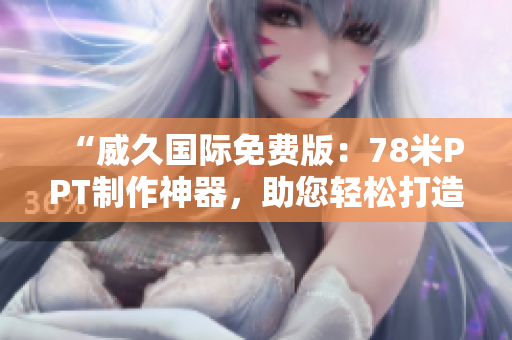 “威久国际免费版：78米PPT制作神器，助您轻松打造精彩演示！”
