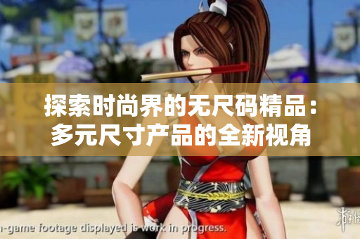 探索时尚界的无尺码精品：多元尺寸产品的全新视角
