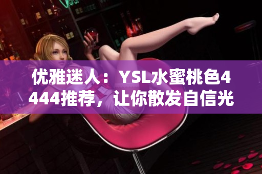 优雅迷人：YSL水蜜桃色4444推荐，让你散发自信光芒