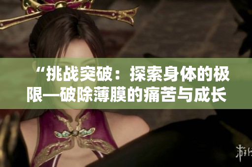 “挑战突破：探索身体的极限—破除薄膜的痛苦与成长”