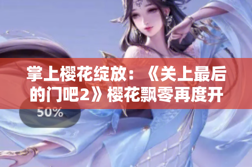 掌上樱花绽放：《关上最后的门吧2》樱花飘零再度开启章节
