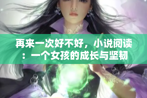 再来一次好不好，小说阅读：一个女孩的成长与坚韧