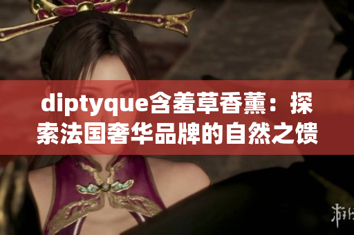 diptyque含羞草香薰：探索法国奢华品牌的自然之馈赠