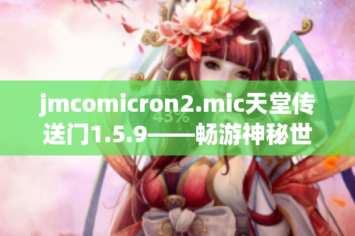 jmcomicron2.mic天堂传送门1.5.9——畅游神秘世界的旅程