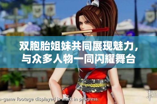 双胞胎姐妹共同展现魅力，与众多人物一同闪耀舞台
