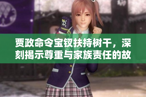 贾政命令宝钗扶持树干，深刻揭示尊重与家族责任的故事