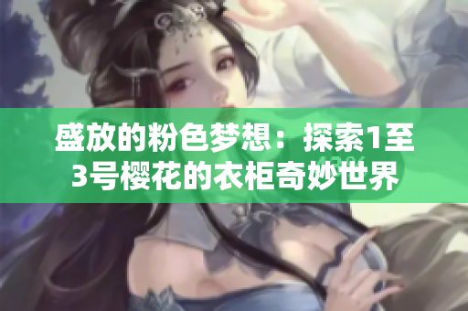 盛放的粉色梦想：探索1至3号樱花的衣柜奇妙世界