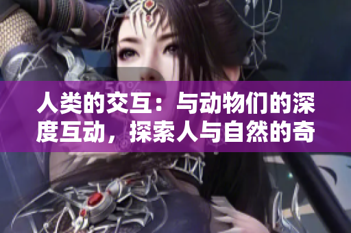 人类的交互：与动物们的深度互动，探索人与自然的奇妙关系