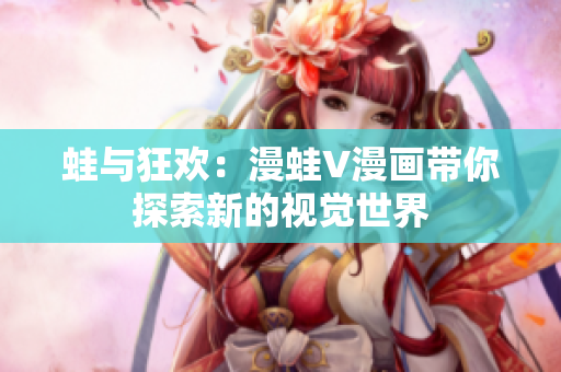 蛙与狂欢：漫蛙V漫画带你探索新的视觉世界