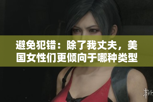 避免犯错：除了我丈夫，美国女性们更倾向于哪种类型的伴侣？