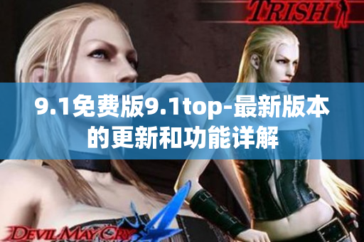 9.1免费版9.1top-最新版本的更新和功能详解