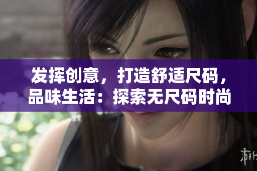 发挥创意，打造舒适尺码，品味生活：探索无尺码时尚新品