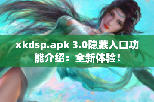 xkdsp.apk 3.0隐藏入口功能介绍：全新体验！
