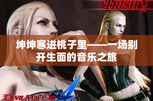坤坤寒进桃子里——一场别开生面的音乐之旅