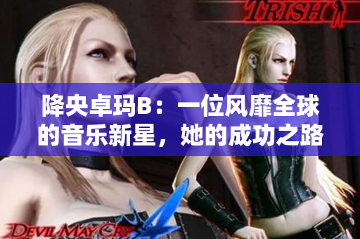 降央卓玛B：一位风靡全球的音乐新星，她的成功之路