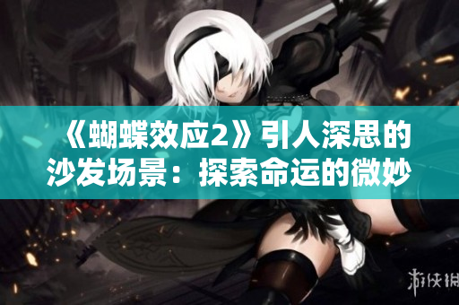 《蝴蝶效应2》引人深思的沙发场景：探索命运的微妙转折