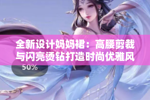 全新设计妈妈裙：高腰剪裁与闪亮烫钻打造时尚优雅风格