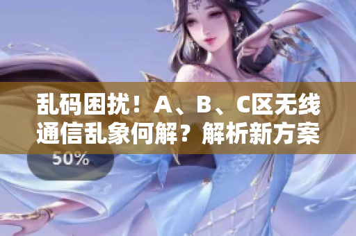 乱码困扰！A、B、C区无线通信乱象何解？解析新方案助您摆脱烦恼