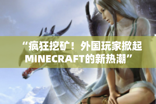“疯狂挖矿！外国玩家掀起MINECRAFT的新热潮”
