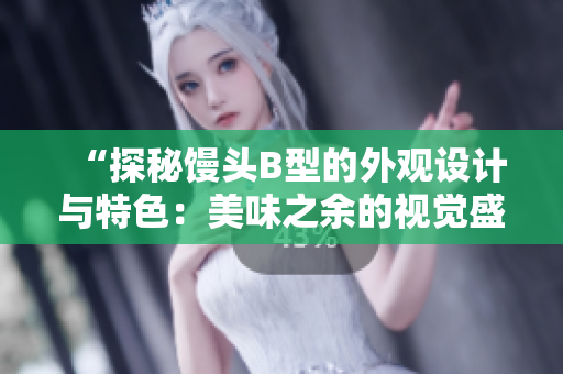 “探秘馒头B型的外观设计与特色：美味之余的视觉盛宴”