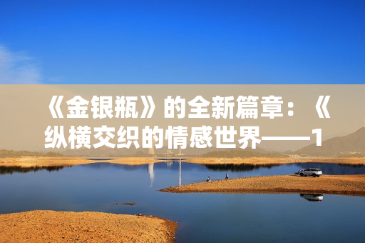 《金银瓶》的全新篇章：《纵横交织的情感世界——1996年版金银瓶1-5》