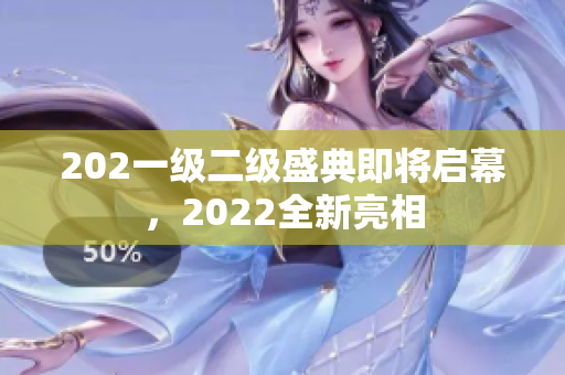 202一级二级盛典即将启幕，2022全新亮相