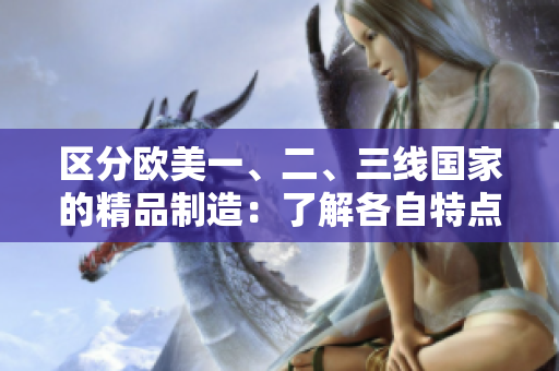 区分欧美一、二、三线国家的精品制造：了解各自特点的关键