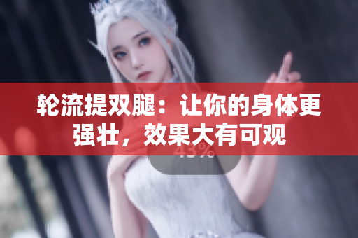 轮流提双腿：让你的身体更强壮，效果大有可观