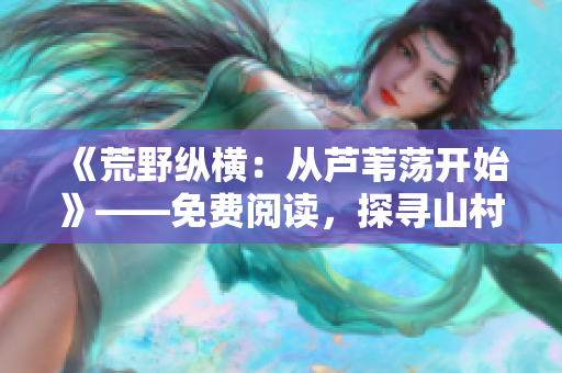 《荒野纵横：从芦苇荡开始》——免费阅读，探寻山村的神秘秘密