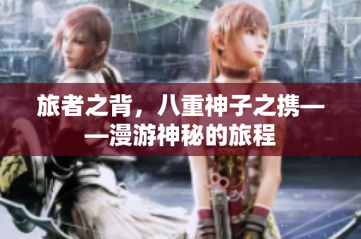 旅者之背，八重神子之携——漫游神秘的旅程