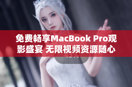 免费畅享MacBook Pro观影盛宴 无限视频资源随心欣赏