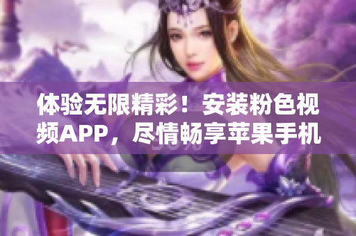 体验无限精彩！安装粉色视频APP，尽情畅享苹果手机影音乐趣