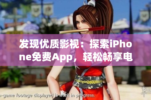 发现优质影视：探索iPhone免费App，轻松畅享电影娱乐