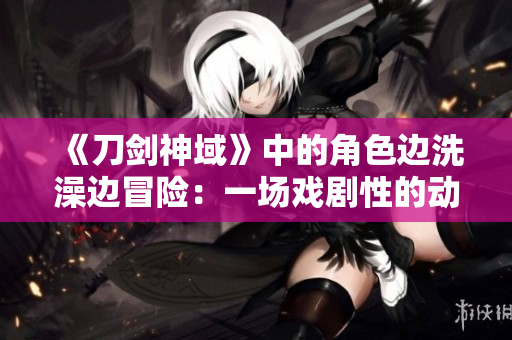 《刀剑神域》中的角色边洗澡边冒险：一场戏剧性的动漫体验