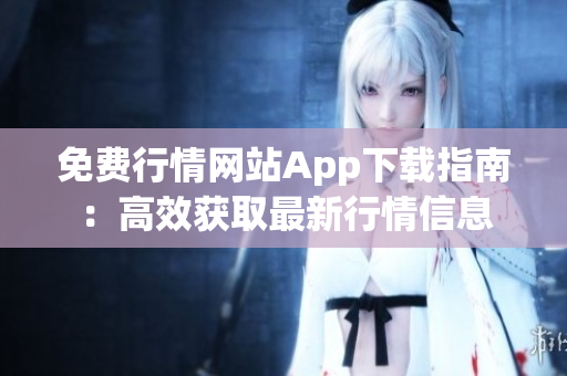 免费行情网站App下载指南：高效获取最新行情信息