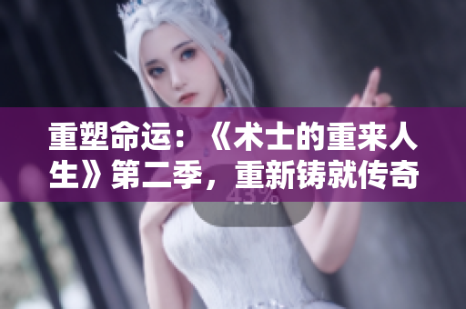 重塑命运：《术士的重来人生》第二季，重新铸就传奇