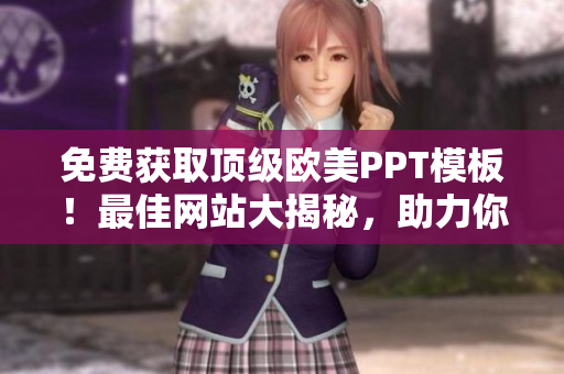 免费获取顶级欧美PPT模板！最佳网站大揭秘，助力你打造专业演示！