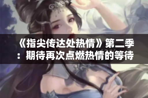 《指尖传达处热情》第二季：期待再次点燃热情的等待