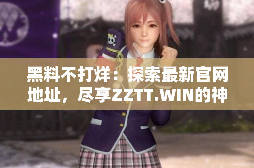 黑料不打烊：探索最新官网地址，尽享ZZTT.WIN的神秘世界