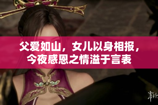 父爱如山，女儿以身相报，今夜感恩之情溢于言表