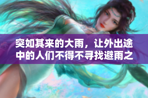 突如其来的大雨，让外出途中的人们不得不寻找避雨之处
