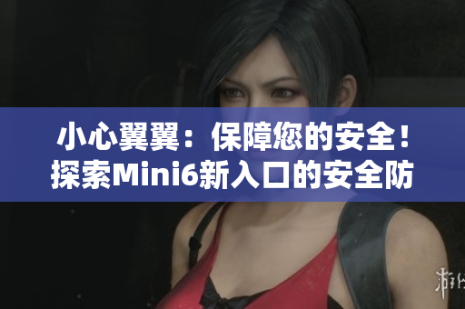 小心翼翼：保障您的安全！探索Mini6新入口的安全防护