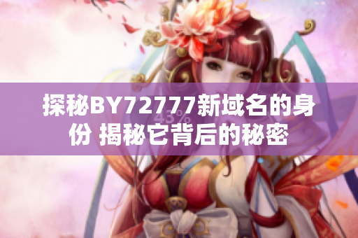 探秘BY72777新域名的身份 揭秘它背后的秘密