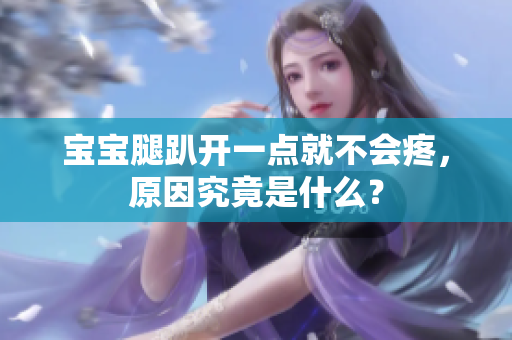 宝宝腿趴开一点就不会疼，原因究竟是什么？