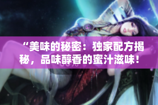 “美味的秘密：独家配方揭秘，品味醇香的蜜汁滋味！”