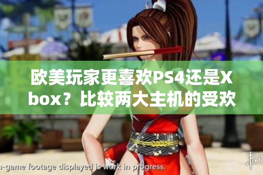 欧美玩家更喜欢PS4还是Xbox？比较两大主机的受欢迎程度