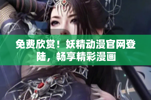 免费欣赏！妖精动漫官网登陆，畅享精彩漫画