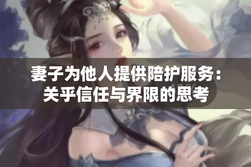 妻子为他人提供陪护服务：关乎信任与界限的思考